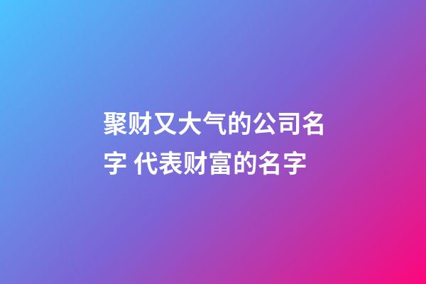 聚财又大气的公司名字 代表财富的名字
